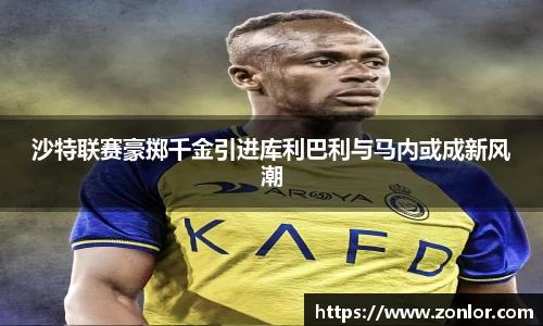 沙特联赛豪掷千金引进库利巴利与马内或成新风潮