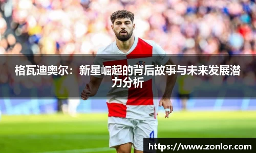 格瓦迪奥尔：新星崛起的背后故事与未来发展潜力分析