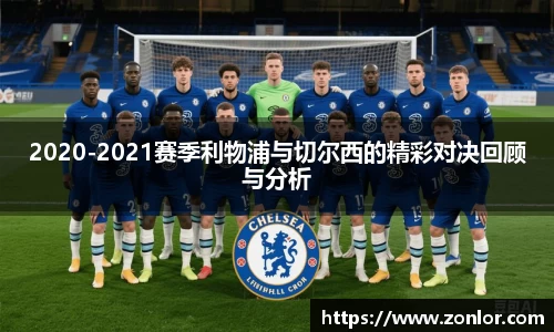 2020-2021赛季利物浦与切尔西的精彩对决回顾与分析