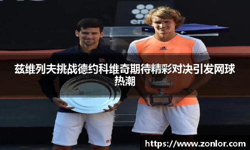 兹维列夫挑战德约科维奇期待精彩对决引发网球热潮